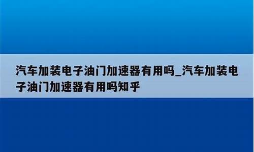 汽车加电子油门加速器有用吗_汽车电子加速器有用吗安全吗