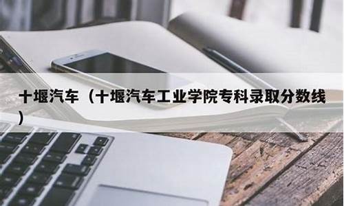 十堰汽车学院录取分数,十堰汽院录取分数线2020